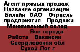 Агент прямых продаж › Название организации ­ Билайн, ОАО › Отрасль предприятия ­ Продажи › Минимальный оклад ­ 15 000 - Все города Работа » Вакансии   . Свердловская обл.,Сухой Лог г.